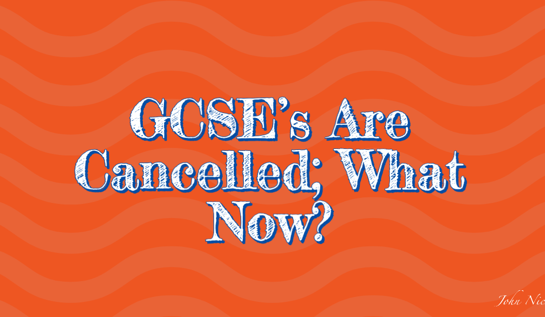 GCSE’s Are Cancelled; What Now?